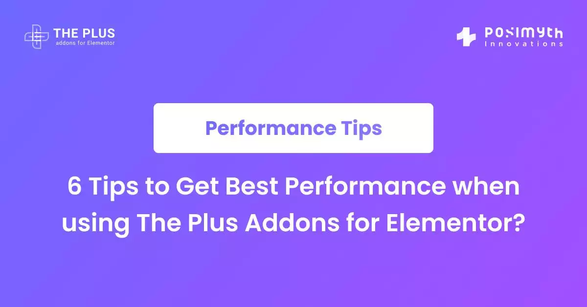 6 tips to get best performance when using the plus addons for elementor