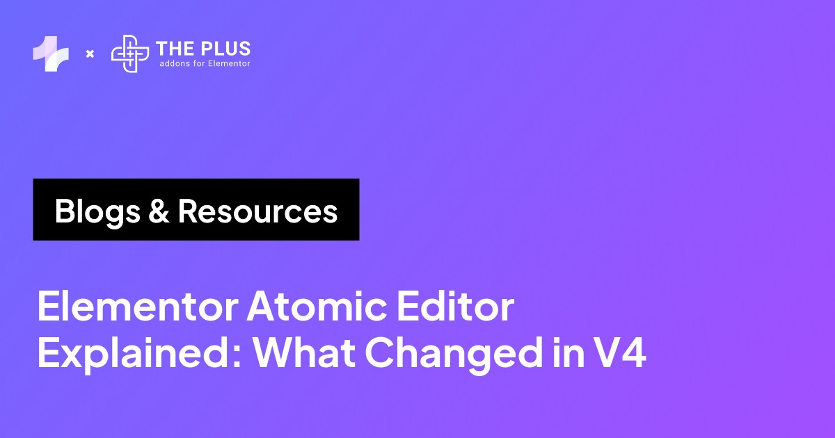 Elementor Atomic Editor explained - what actually changed in V4 - The Plus Addons