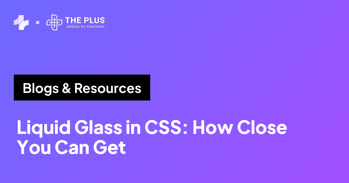 The Plus Addons for Elementor blog banner reading Liquid Glass in CSS, How Close You Can Get